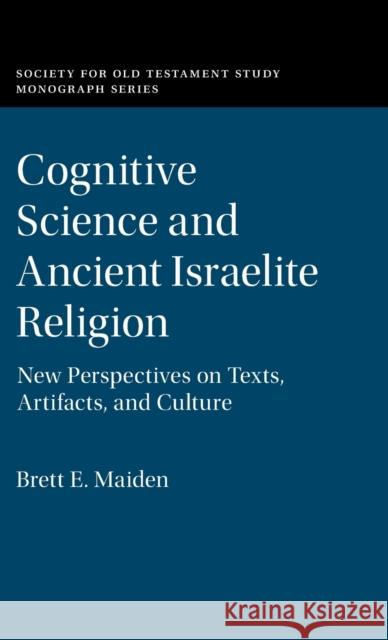 Cognitive Science and Ancient Israelite Religion: New Perspectives on Texts, Artifacts, and Culture Maiden, Brett E. 9781108487788 Cambridge University Press