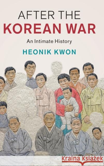 After the Korean War: An Intimate History Heonik Kwon 9781108487924