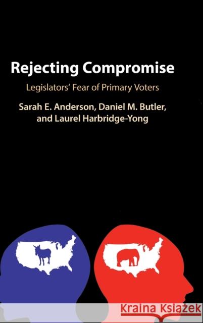 Rejecting Compromise: Legislators' Fear of Primary Voters Sarah E. Anderson Daniel Butler Laurel Harbridge-Yong 9781108487955 Cambridge University Press