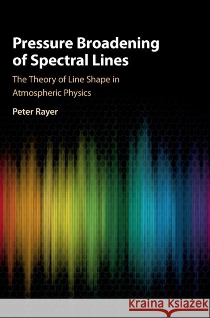Pressure Broadening of Spectral Lines: The Theory of Line Shape in Atmospheric Physics Peter Joseph Rayer 9781108488044 Cambridge University Press