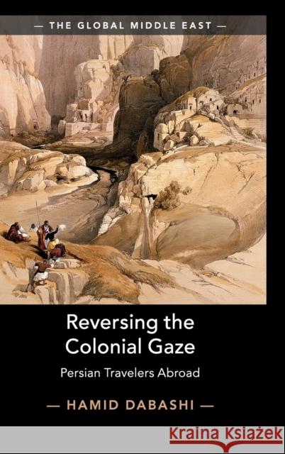 Reversing the Colonial Gaze: Persian Travelers Abroad Hamid Dabashi 9781108488129 Cambridge University Press