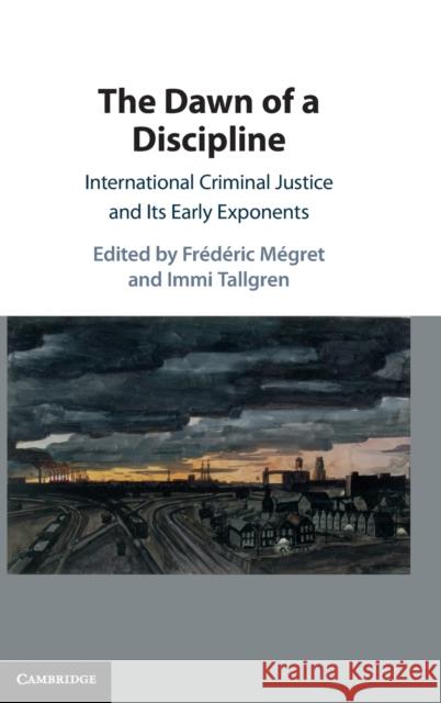 The Dawn of a Discipline: International Criminal Justice and Its Early Exponents Frédéric Mégret (McGill University, Montréal), Immi Tallgren (University of Helsinki) 9781108488181