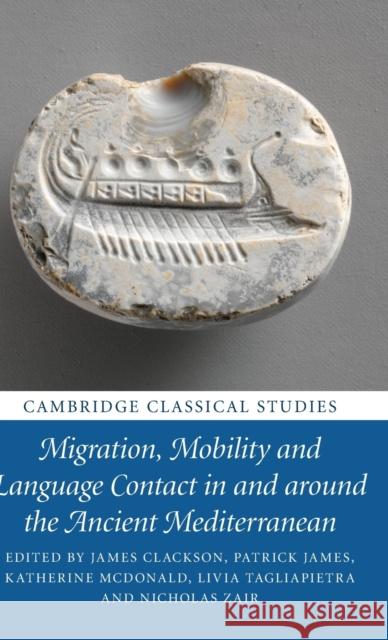Migration, Mobility and Language Contact in and around the Ancient Mediterranean James Clackson (University of Cambridge), Patrick James, Katherine McDonald (University of Exeter), Livia Tagliapietra ( 9781108488440