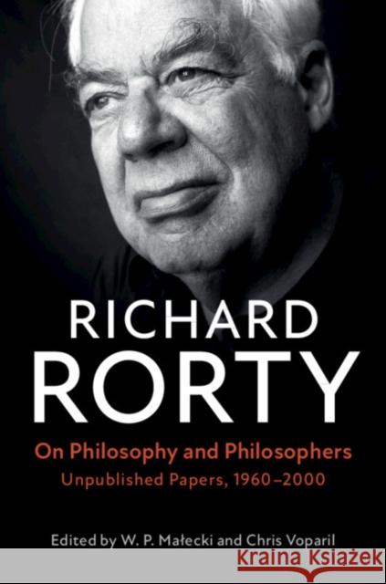 On Philosophy and Philosophers: Unpublished Papers, 1960–2000 Richard Rorty, W. P. Małecki, Chris Voparil 9781108488457 Cambridge University Press