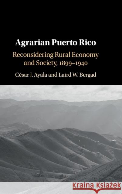 Agrarian Puerto Rico: Reconsidering Rural Economy and Society, 1899-1940 Cesar J. Ayala Laird W. Bergad 9781108488464
