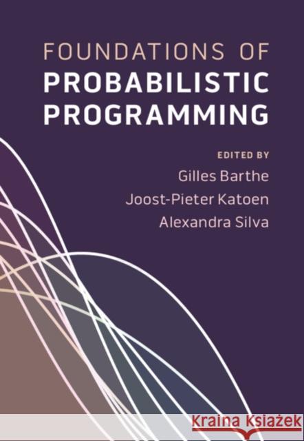 Foundations of Probabilistic Programming Gilles Barthe, Joost-Pieter Katoen (RWTH Aachen University, Germany), Alexandra Silva (University College London) 9781108488518 Cambridge University Press