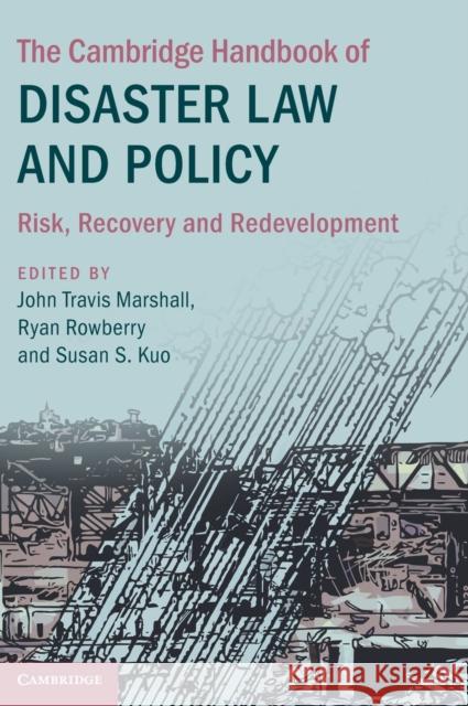 The Cambridge Handbook of Disaster Law and Policy: Risk, Recovery, and Redevelopment Susan Shu-Hui Kuo John Travis Marshall Ryan Rowberry 9781108488570