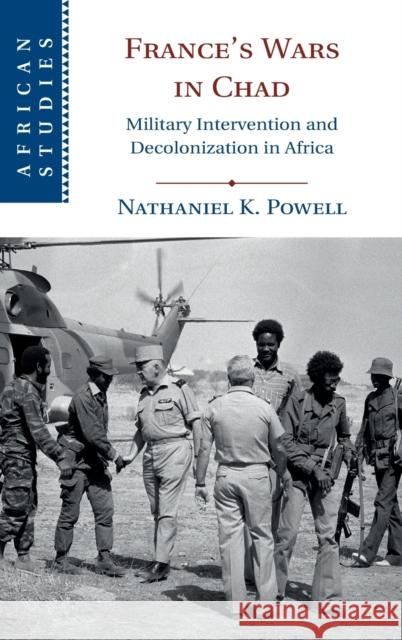 France's Wars in Chad: Military Intervention and Decolonization in Africa Powell, Nathaniel K. 9781108488679 Cambridge University Press