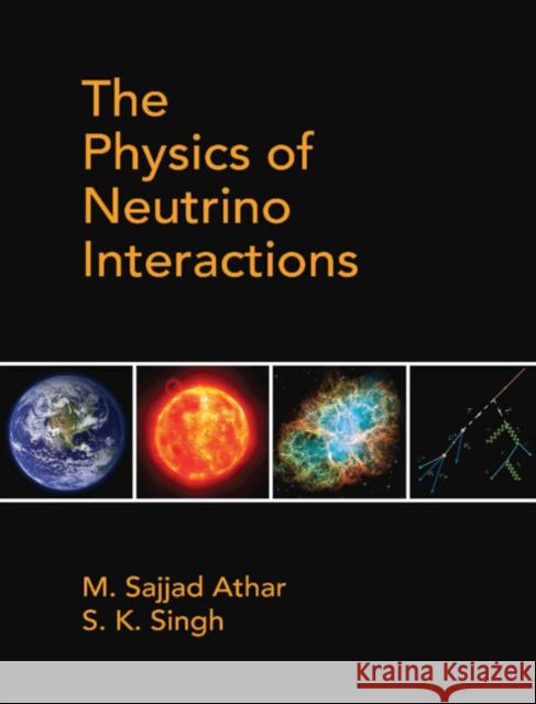 The Physics of Neutrino Interactions M. Sajjad Athar (Aligarh Muslim University, India), S. K. Singh (Aligarh Muslim University, India) 9781108489065