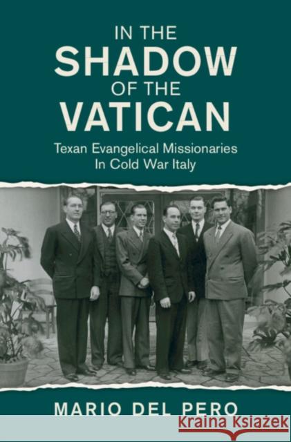In the Shadow of the Vatican: Texan Evangelical Missionaries in Cold War Italy Mario (SciencesPo, Paris) Del Pero 9781108489133 Cambridge University Press