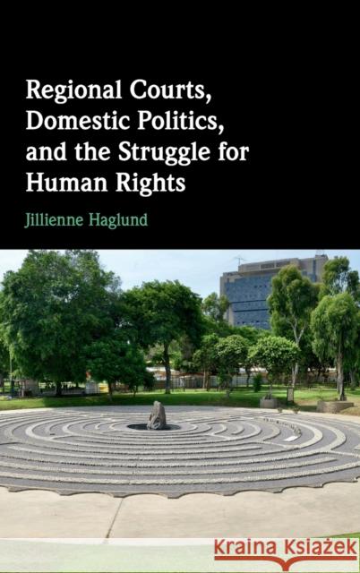 Regional Courts, Domestic Politics, and the Struggle for Human Rights Jillienne Haglund 9781108489300 Cambridge University Press