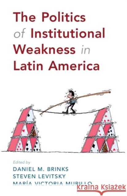 The Politics of Institutional Weakness in Latin America Daniel M. Brinks (University of Texas, Austin), Steven Levitsky (Harvard University, Massachusetts), María Victoria Muri 9781108489331