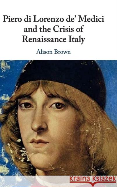 Piero Di Lorenzo De' Medici and the Crisis of Renaissance Italy Brown, Alison 9781108489461 Cambridge University Press