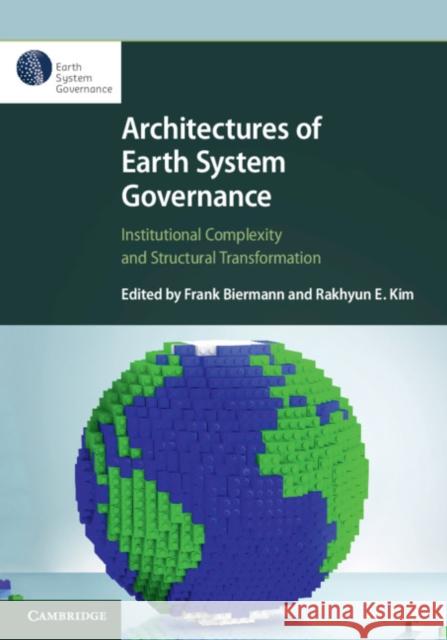 Architectures of Earth System Governance: Institutional Complexity and Structural Transformation Frank Biermann Rakhyun E. Kim 9781108489515 Cambridge University Press