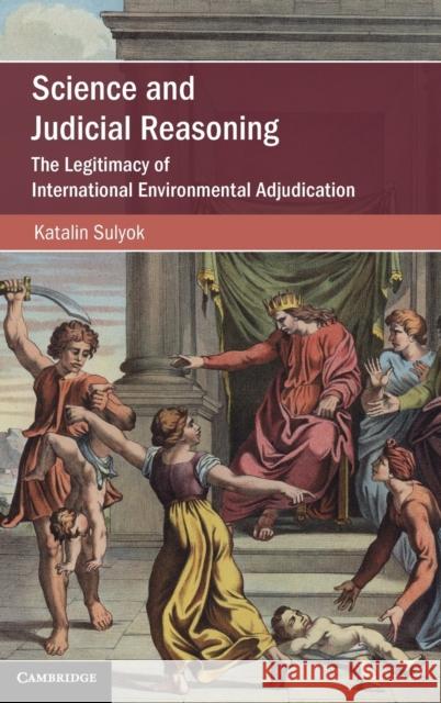 Science and Judicial Reasoning: The Legitimacy of International Environmental Adjudication Katalin Sulyok 9781108489669 Cambridge University Press