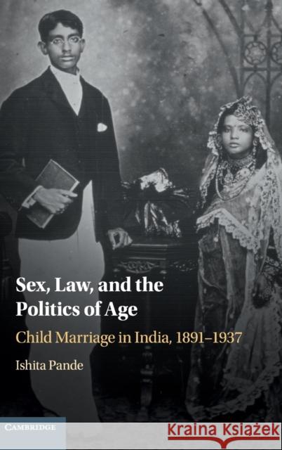 Sex, Law, and the Politics of Age: Child Marriage in India, 1891–1937 Ishita Pande (Queen's University, Ontario) 9781108489744 Cambridge University Press