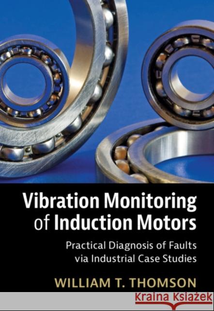 Vibration Monitoring of Induction Motors: Practical Diagnosis of Faults via Industrial Case Studies William T. Thomson 9781108489973 Cambridge University Press