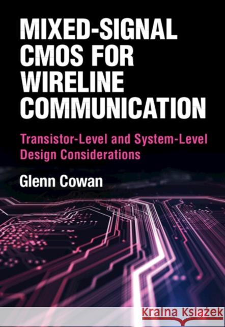 Mixed-Signal CMOS for Wireline Communication: Transistor-Level and System-Level Design Considerations Glenn Cowan 9781108490009