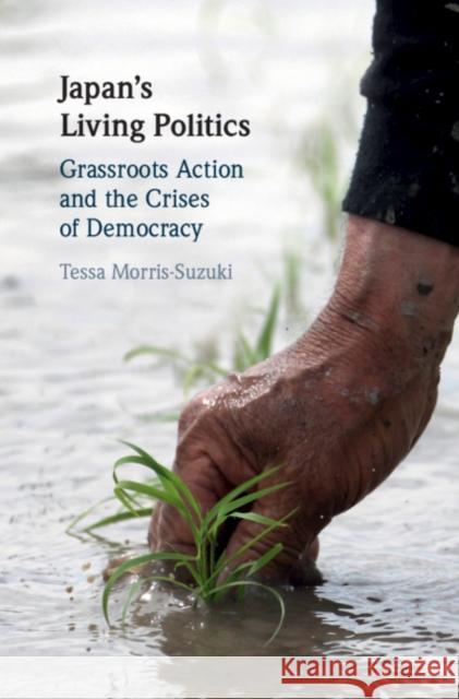 Japan's Living Politics: Grassroots Action and the Crises of Democracy Tessa Morris-Suzuki (Australian National University, Canberra) 9781108490078 Cambridge University Press