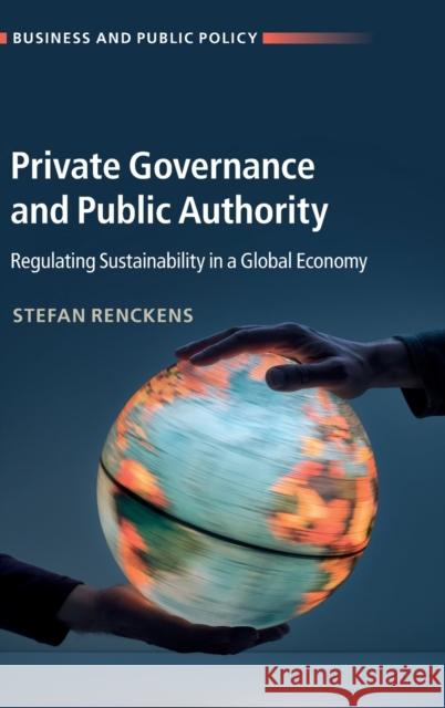 Private Governance and Public Authority: Regulating Sustainability in a Global Economy Stefan Renckens 9781108490474 Cambridge University Press
