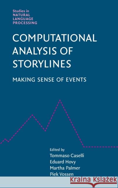 Computational Analysis of Storylines: Making Sense of Events Tommaso Caselli, Eduard Hovy (Carnegie Mellon University, Pennsylvania), Martha Palmer (University of Colorado Boulder), 9781108490573