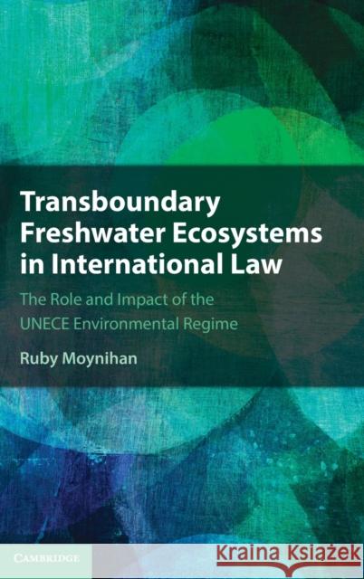 Transboundary Freshwater Ecosystems in International Law: The Role and Impact of the Unece Environmental Regime Ruby Moynihan 9781108490702 Cambridge University Press