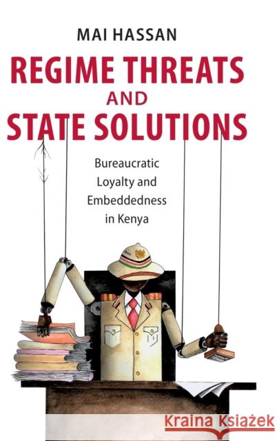 Regime Threats and State Solutions: Bureaucratic Loyalty and Embeddedness in Kenya Mai Hassan 9781108490856 Cambridge University Press