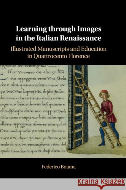 Learning Through Images in the Italian Renaissance: Illustrated Manuscripts and Education in Quattrocento Florence Botana, Federico 9781108491044 Cambridge University Press