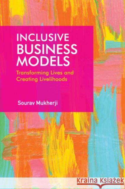 Inclusive Business Models: Transforming Lives and Creating Livelihoods Mukherji, Sourav 9781108491082
