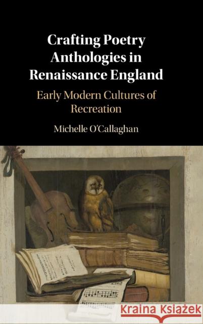 Crafting Poetry Anthologies in Renaissance England: Early Modern Cultures of Recreation O'Callaghan, Michelle 9781108491099 CAMBRIDGE SECONDARY EDUCATION