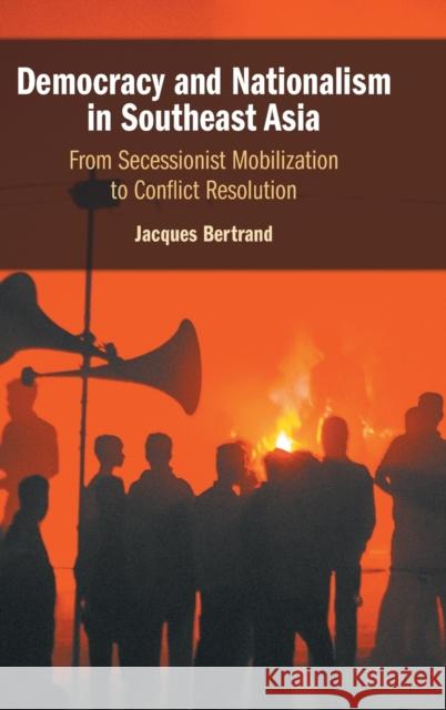 Democracy and Nationalism in Southeast Asia: From Secessionist Mobilization to Conflict Resolution Jacques Bertrand (University of Toronto) 9781108491280 Cambridge University Press