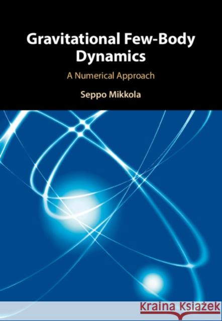 Gravitational Few-Body Dynamics: A Numerical Approach Seppo Mikkola 9781108491297 Cambridge University Press