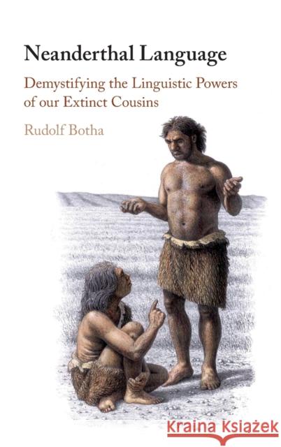 Neanderthal Language: Demystifying the Linguistic Powers of Our Extinct Cousins Rudolf Botha 9781108491327