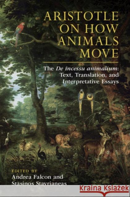 Aristotle on How Animals Move: The de Incessu Animalium: Text, Translation, and Interpretative Essays Andrea Falcon Stasinos Stavrianeas Pantelis Golitsis 9781108491334