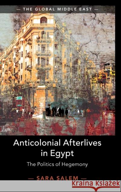 Anticolonial Afterlives in Egypt: The Politics of Hegemony Sara Salem 9781108491518 Cambridge University Press