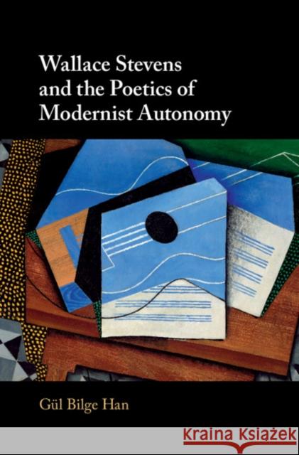 Wallace Stevens and the Poetics of Modernist Autonomy Gul Bilg 9781108491778 Cambridge University Press