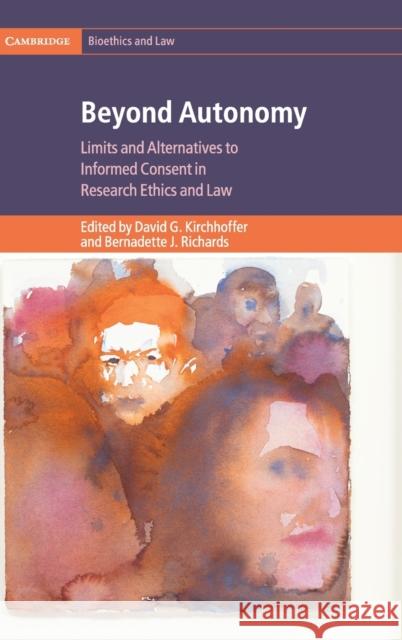 Beyond Autonomy: Limits and Alternatives to Informed Consent in Research Ethics and Law David G. Kirchhoffer Bernadette J. Richards 9781108491907