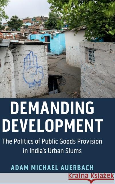 Demanding Development: The Politics of Public Goods Provision in India's Urban Slums Adam Michael Auerbach 9781108491938 Cambridge University Press
