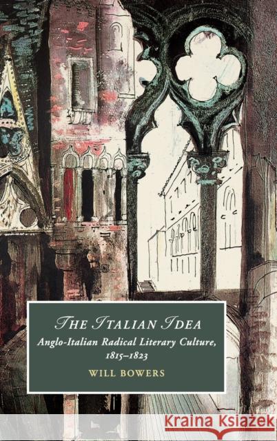 The Italian Idea: Anglo-Italian Radical Literary Culture, 1815-1823 Bowers, Will 9781108491969 Cambridge University Press