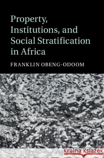 Property, Institutions, and Social Stratification in Africa Franklin Obeng-Odoom 9781108491990 Cambridge University Press