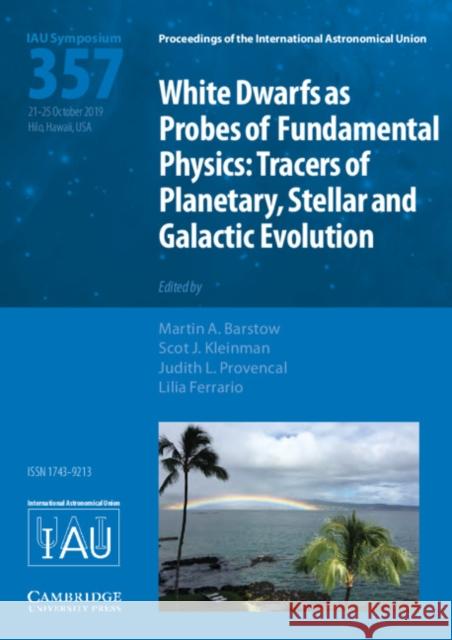 White Dwarfs as Probes of Fundamental Physics (IAU S357): Tracers of Planetary, Stellar and Galactic Evolution Martin A. Barstow (University of Leicester), Scot J. Kleinman, Judith L. Provencal (University of Delaware), Lilia Ferra 9781108492027 Cambridge University Press