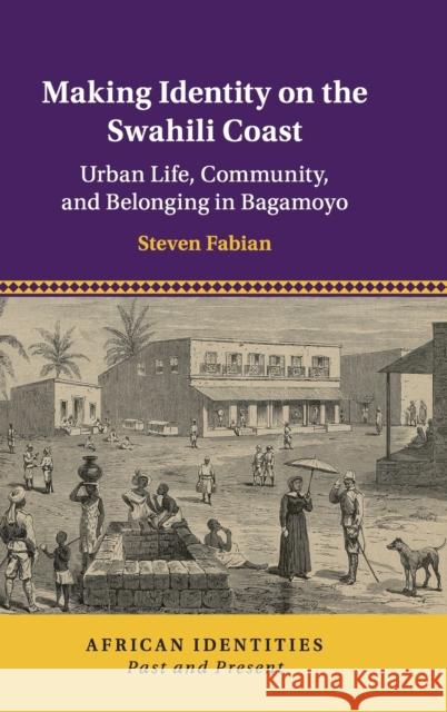 Making Identity on the Swahili Coast: Urban Life, Community, and Belonging in Bagamoyo Steven Fabian 9781108492041