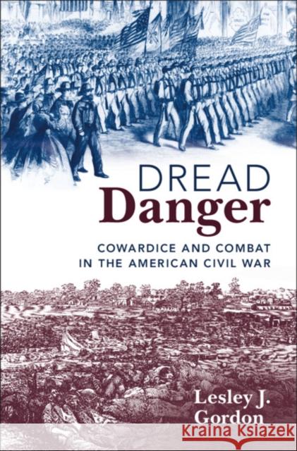 Dread Danger: Cowardice and Combat in the American Civil War Lesley J. (University of Alabama, Tuscaloosa) Gordon 9781108492287