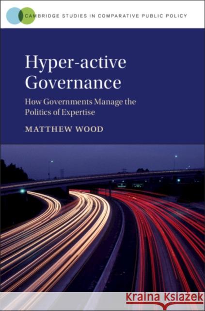 Hyper-Active Governance: How Governments Manage the Politics of Expertise Matthew Wood 9781108492614