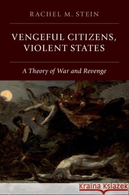 Vengeful Citizens, Violent States: A Theory of War and Revenge Rachel Stein 9781108492751