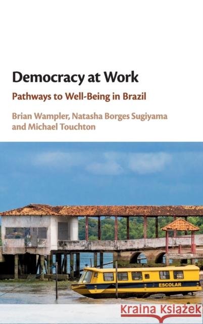 Democracy at Work: Pathways to Well-Being in Brazil Brian Wampler Natasha Borges Sugiyama Michael Touchton 9781108493147 Cambridge University Press