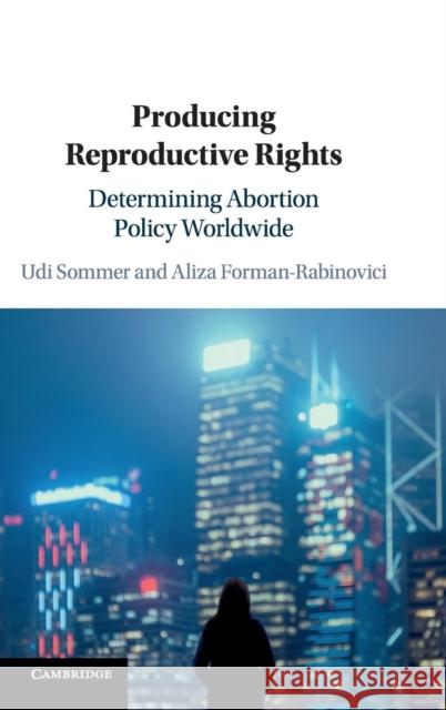 Producing Reproductive Rights: Determining Abortion Policy Worldwide Udi Sommer Aliza Forman-Rabinovici 9781108493161 Cambridge University Press