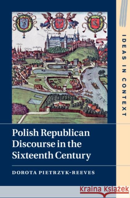 Polish Republican Discourse in the Sixteenth Century Dorota Pietrzyk-Reeves Teresa Baluk-Ulewiczowa 9781108493239 Cambridge University Press