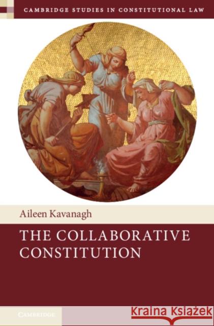 The Collaborative Constitution Aileen (Trinity College Dublin) Kavanagh 9781108493260