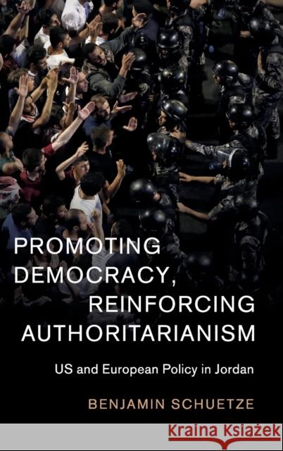 Promoting Democracy, Reinforcing Authoritarianism: Us and European Policy in Jordan Benjamin Schuetze 9781108493383 Cambridge University Press